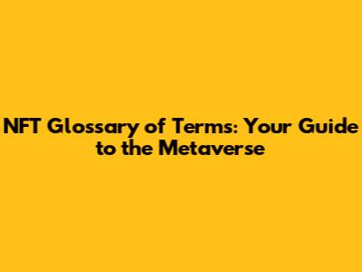 NFT Glossary of Terms: Your Guide to the Metaverse