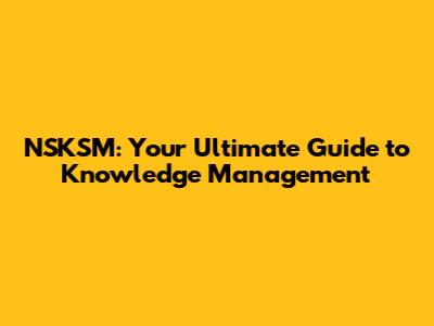 NSKSM: Your Ultimate Guide to Knowledge Management