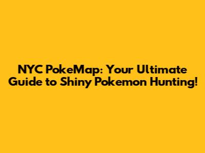 NYC PokeMap: Your Ultimate Guide to Shiny Pokemon Hunting!