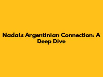 Nadal's Argentinian Connection: A Deep Dive