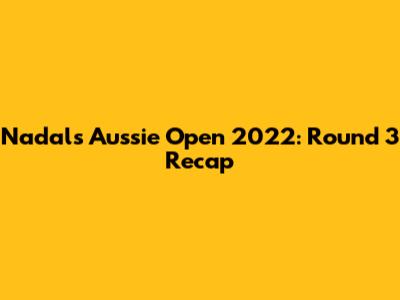 Nadal's Aussie Open 2022: Round 3 Recap