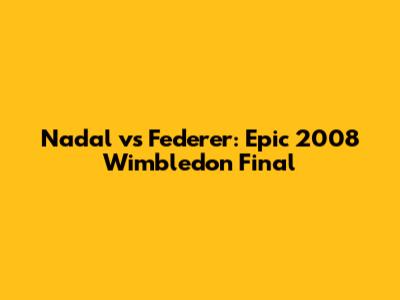 Nadal vs Federer: Epic 2008 Wimbledon Final
