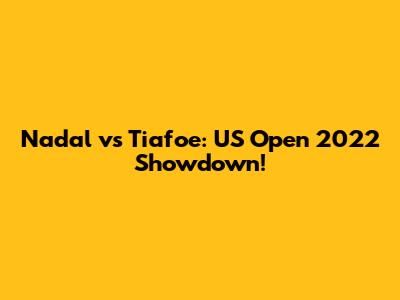 Nadal vs Tiafoe: US Open 2022 Showdown!