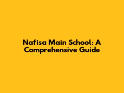 Nafisa Main School: A Comprehensive Guide