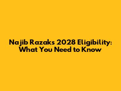 Najib Razak's 2028 Eligibility: What You Need to Know
