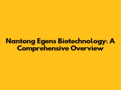 Nantong Egens Biotechnology: A Comprehensive Overview