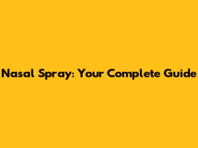 Nasal Spray: Your Complete Guide