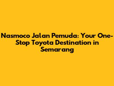 Nasmoco Jalan Pemuda: Your One-Stop Toyota Destination in Semarang
