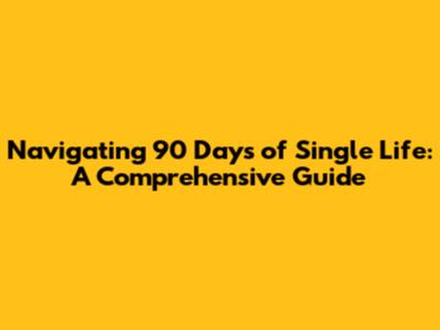 Navigating 90 Days of Single Life: A Comprehensive Guide