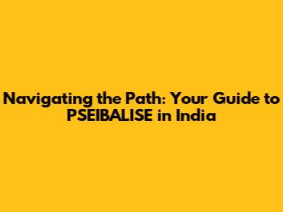 Navigating the Path: Your Guide to PSEIBALISE in India