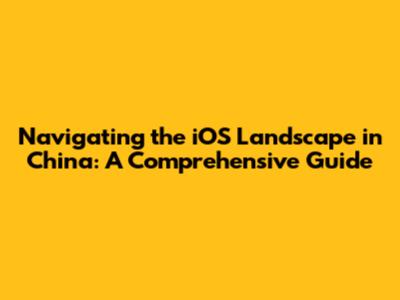 Navigating the iOS Landscape in China: A Comprehensive Guide