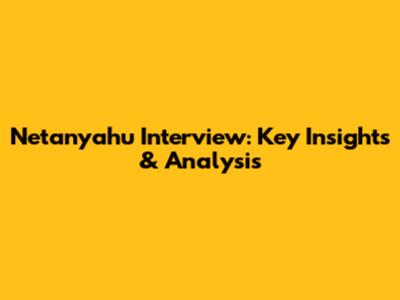 Netanyahu Interview: Key Insights & Analysis