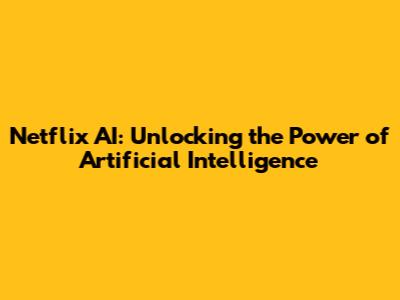 Netflix AI: Unlocking the Power of Artificial Intelligence