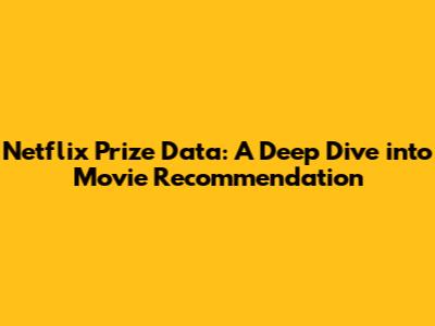Netflix Prize Data: A Deep Dive into Movie Recommendation