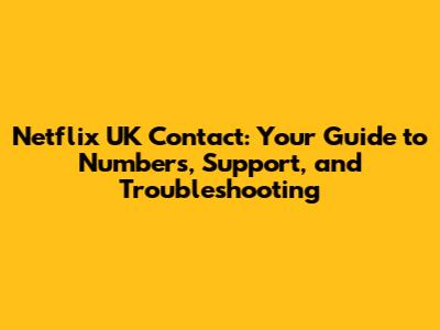 Netflix UK Contact: Your Guide to Numbers, Support, and Troubleshooting