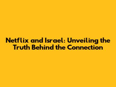 Netflix and Israel: Unveiling the Truth Behind the Connection
