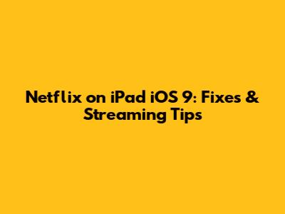 Netflix on iPad iOS 9: Fixes & Streaming Tips