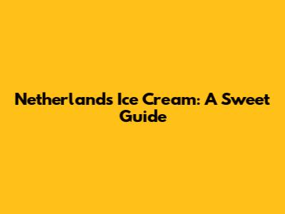 Netherlands Ice Cream: A Sweet Guide