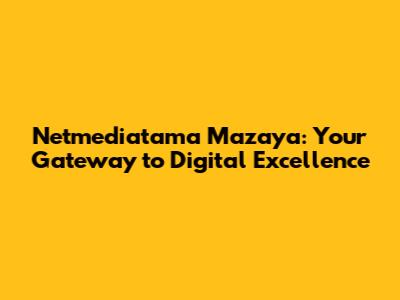 Netmediatama Mazaya: Your Gateway to Digital Excellence