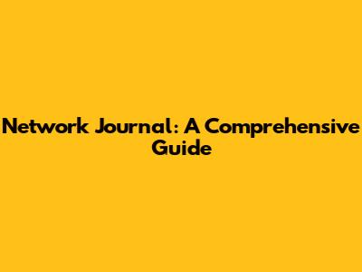 Network Journal: A Comprehensive Guide