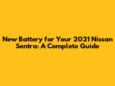 New Battery for Your 2021 Nissan Sentra: A Complete Guide