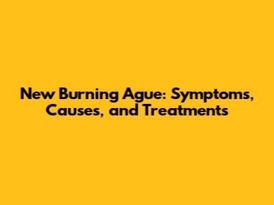 New Burning Ague: Symptoms, Causes, and Treatments