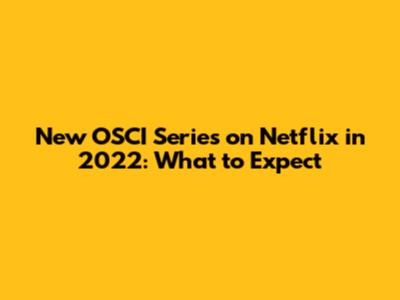 New OSCI Series on Netflix in 2022: What to Expect