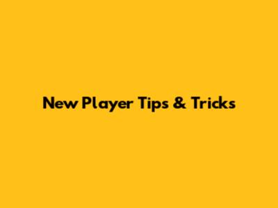 New Player Tips & Tricks