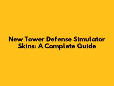 New Tower Defense Simulator Skins: A Complete Guide