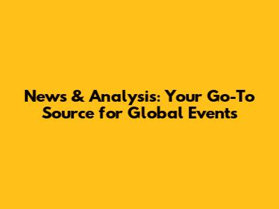 News & Analysis: Your Go-To Source for Global Events