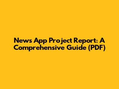 News App Project Report: A Comprehensive Guide (PDF)
