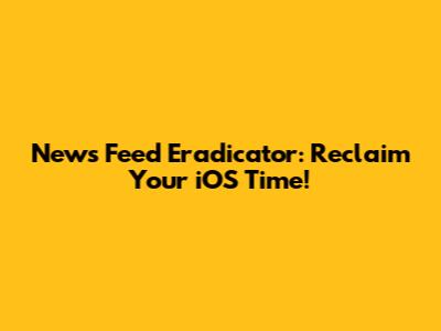News Feed Eradicator: Reclaim Your iOS Time!