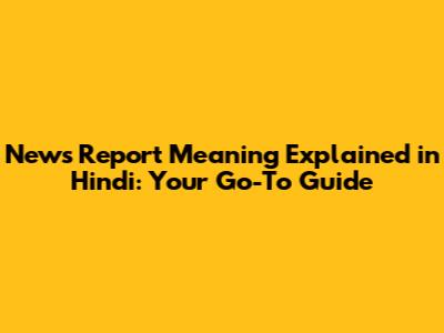 News Report Meaning Explained in Hindi: Your Go-To Guide