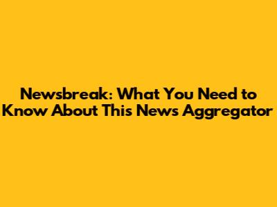 Newsbreak: What You Need to Know About This News Aggregator