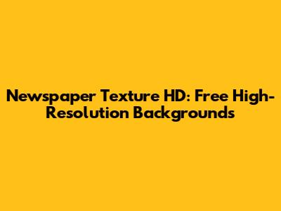 Newspaper Texture HD: Free High-Resolution Backgrounds