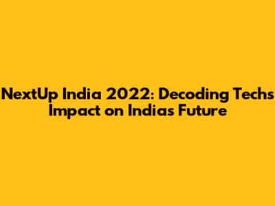 NextUp India 2022: Decoding Tech's Impact on India's Future