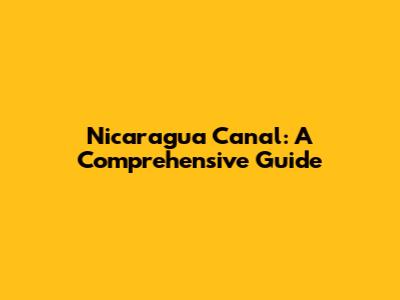 Nicaragua Canal: A Comprehensive Guide