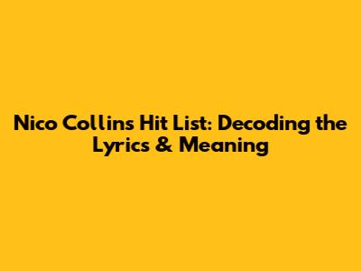 Nico Collins Hit List: Decoding the Lyrics & Meaning