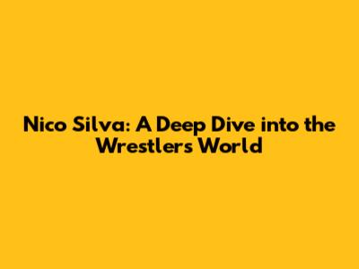 Nico Silva: A Deep Dive into the Wrestler's World