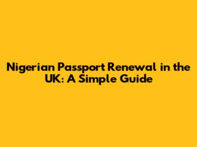 Nigerian Passport Renewal in the UK: A Simple Guide