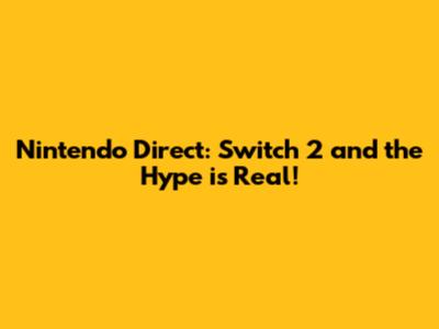 Nintendo Direct: Switch 2 and the Hype is Real!