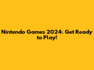 Nintendo Games 2024: Get Ready to Play!