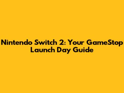 Nintendo Switch 2: Your GameStop Launch Day Guide
