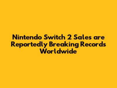 Nintendo Switch 2 Sales are Reportedly Breaking Records Worldwide