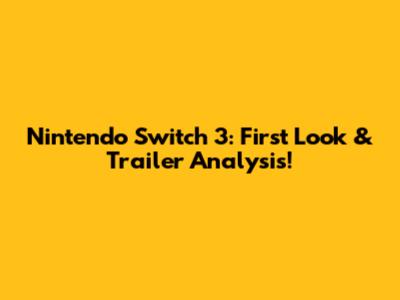 Nintendo Switch 3: First Look & Trailer Analysis!
