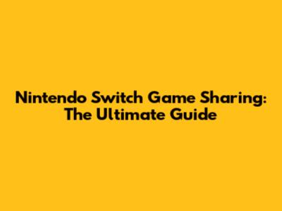 Nintendo Switch Game Sharing: The Ultimate Guide