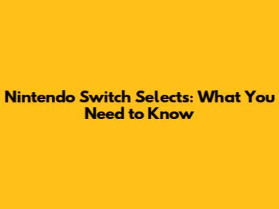 Nintendo Switch Selects: What You Need to Know
