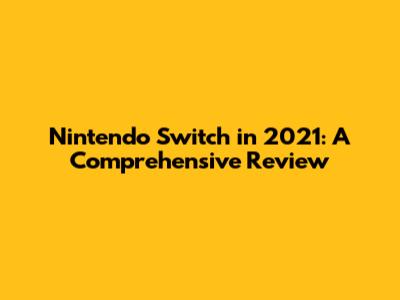Nintendo Switch in 2021: A Comprehensive Review
