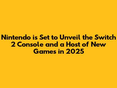 Nintendo is Set to Unveil the Switch 2 Console and a Host of New Games in 2025