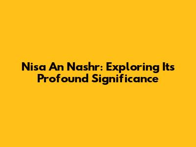 Nisa' An Nashr: Exploring Its Profound Significance